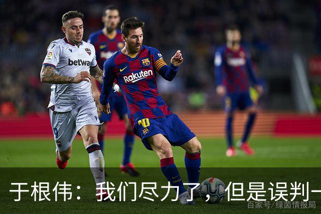 于根伟：我们尽力了，但是误判一直都在发生，我们肯定会进行申诉