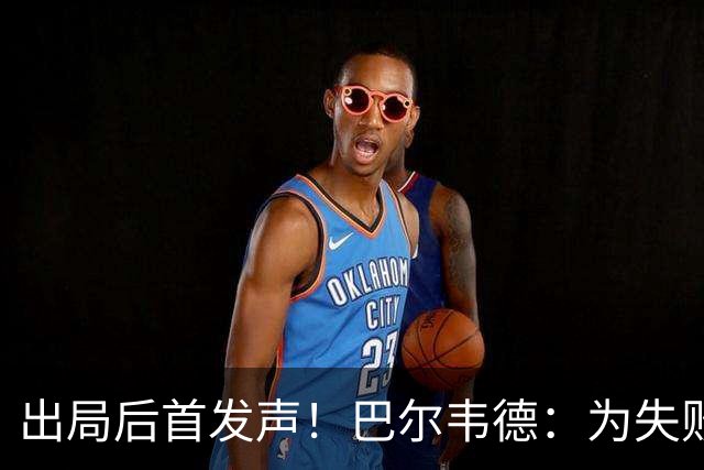 出局后首发声！巴尔韦德：为失败负责，但绝不会放弃代表国家出战
