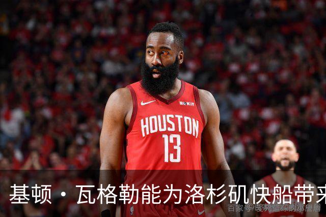 基顿·瓦格勒能为洛杉矶快船带来怎样的战力补充与长远价值