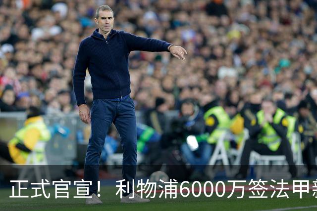 正式官宣！利物浦6000万签法甲新星，身价暴涨3倍，将接班科纳特