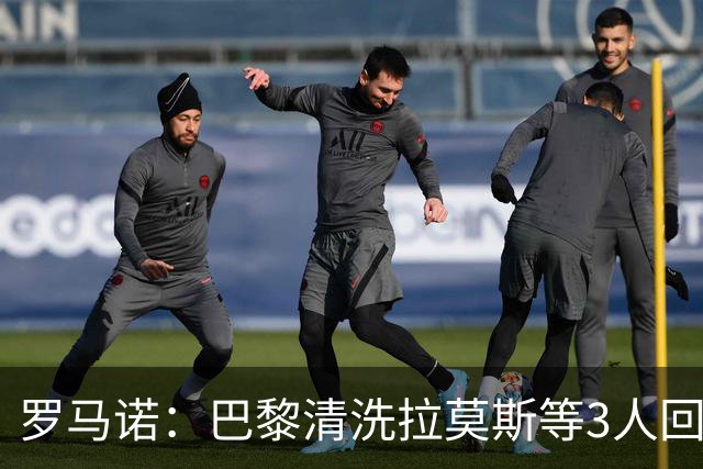 罗马诺：巴黎清洗拉莫斯等3人回笼资金，还在秘密引进一名中后卫