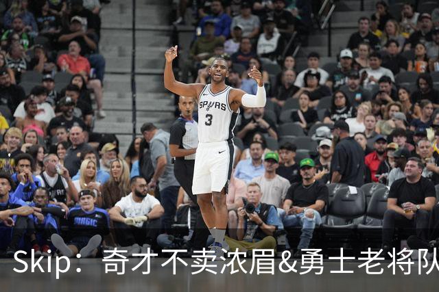 Skip：奇才不卖浓眉&勇士老将队构想破灭 詹库追需要浓眉